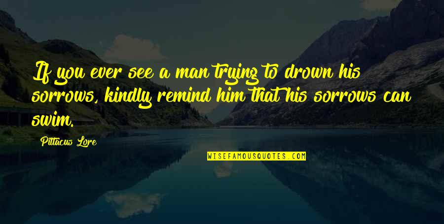 Drown My Sorrows Quotes By Pittacus Lore: If you ever see a man trying to