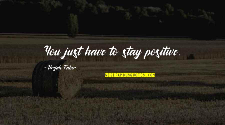 Drown My Sorrows Quotes By Urijah Faber: You just have to stay positive.