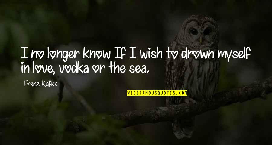 Drown Myself Quotes By Franz Kafka: I no longer know If I wish to