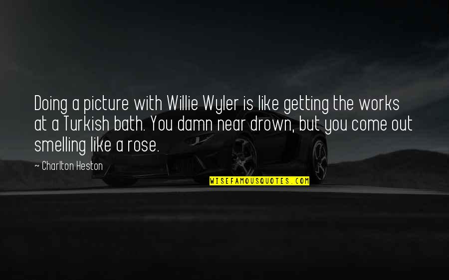 Drown Out Quotes By Charlton Heston: Doing a picture with Willie Wyler is like Drown Out Quotes By Charlton Heston: Doing a picture with Willie Wyler is like
