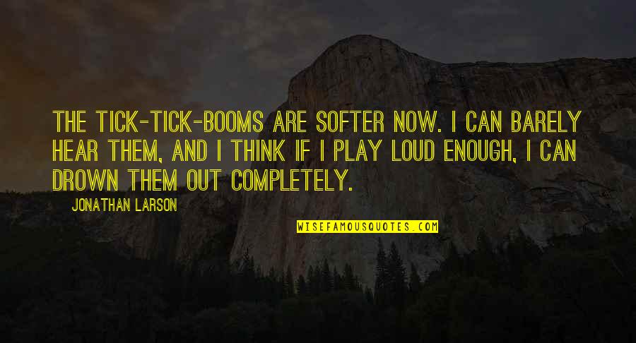 Drown Out Quotes By Jonathan Larson: The tick-tick-booms are softer now. I can barely Drown Out Quotes By Jonathan Larson: The tick-tick-booms are softer now. I can barely