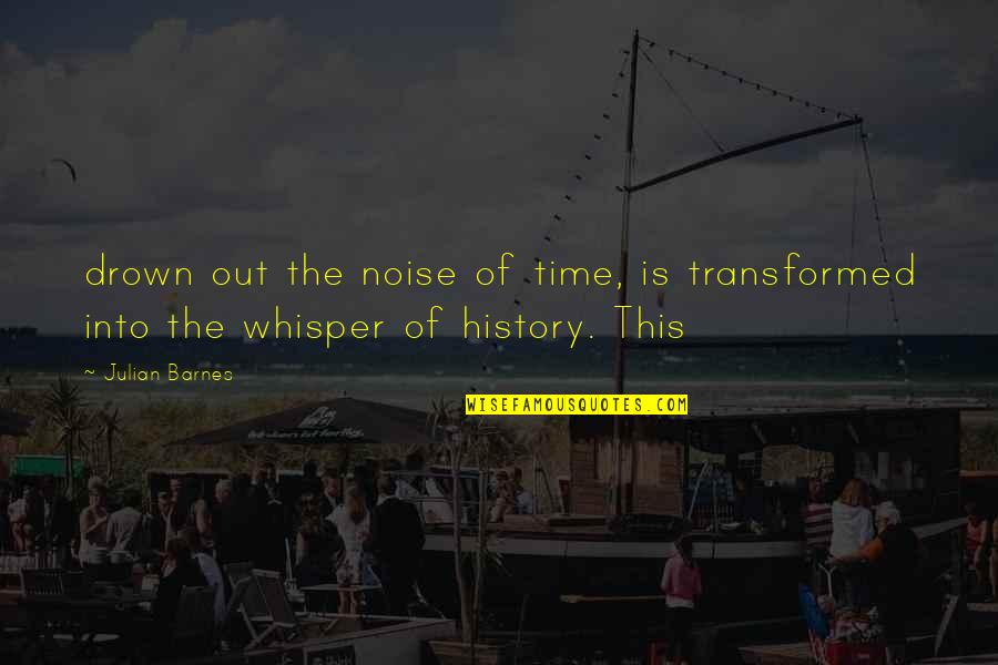 Drown Out Quotes By Julian Barnes: drown out the noise of time, is transformed