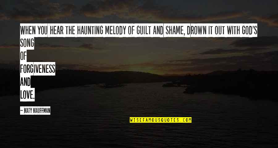 Drown Out Quotes By Katy Kauffman: When you hear the haunting melody of guilt Drown Out Quotes By Katy Kauffman: When you hear the haunting melody of guilt