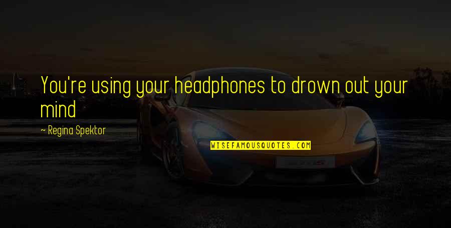 Drown Out Quotes By Regina Spektor: You're using your headphones to drown out your Drown Out Quotes By Regina Spektor: You're using your headphones to drown out your