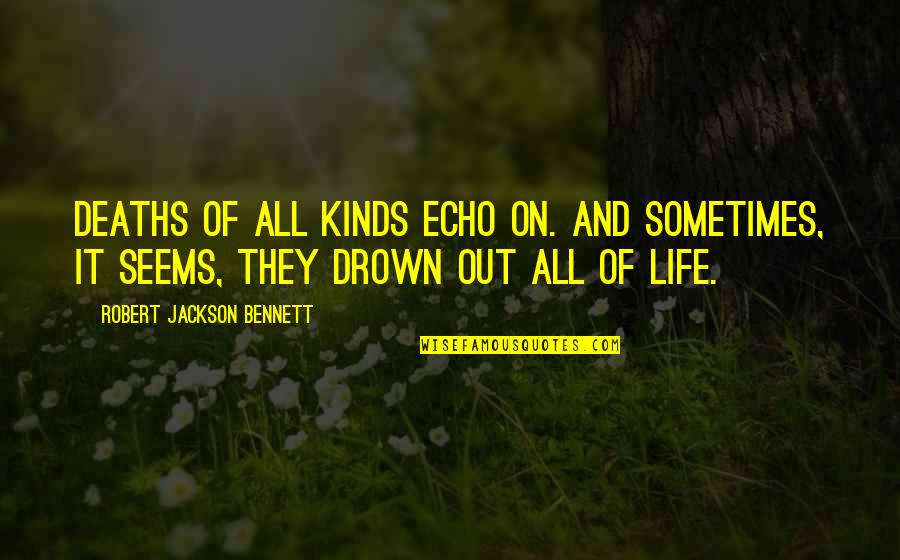 Drown Out Quotes By Robert Jackson Bennett: Deaths of all kinds echo on. And sometimes, Drown Out Quotes By Robert Jackson Bennett: Deaths of all kinds echo on. And sometimes,