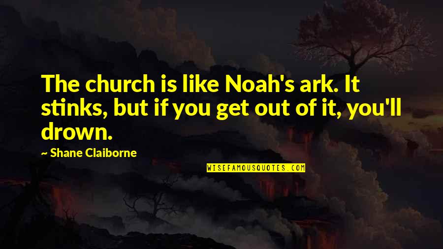 Drown Out Quotes By Shane Claiborne: The church is like Noah's ark. It stinks,