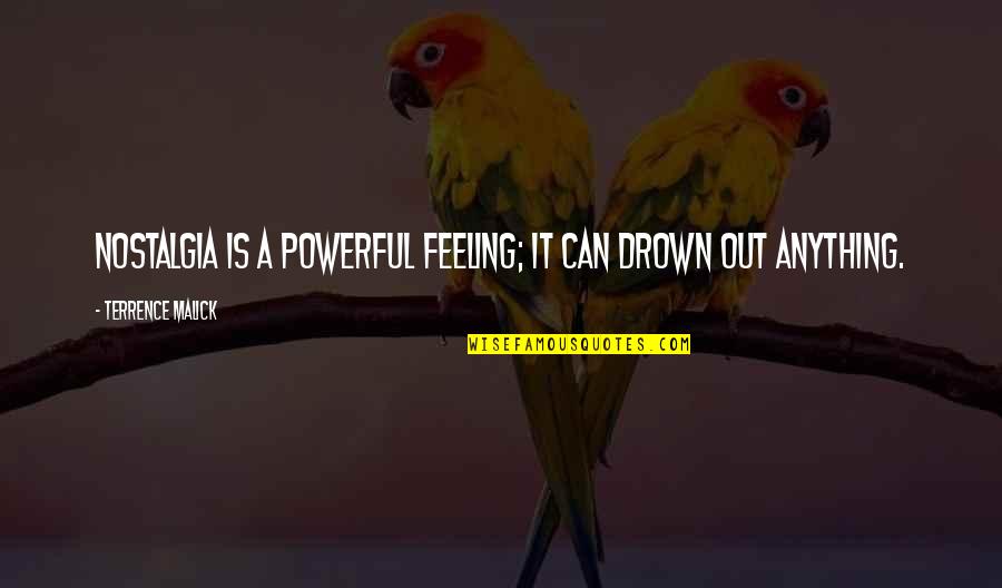 Drown Out Quotes By Terrence Malick: Nostalgia is a powerful feeling; it can drown Drown Out Quotes By Terrence Malick: Nostalgia is a powerful feeling; it can drown