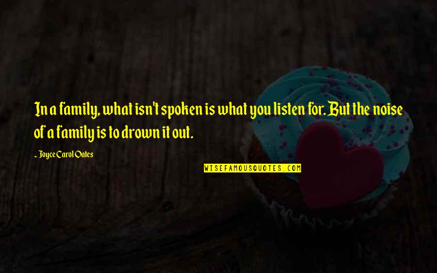Drown Out The Noise Quotes By Joyce Carol Oates: In a family, what isn't spoken is what