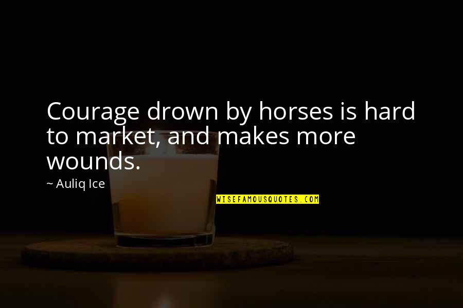 Drown Quotes By Auliq Ice: Courage drown by horses is hard to market,