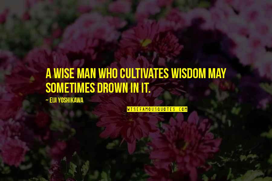 Drown Quotes By Eiji Yoshikawa: A wise man who cultivates wisdom may sometimes