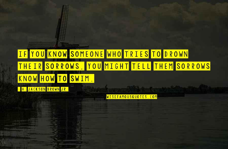 Drown Quotes By H. Jackson Brown Jr.: If you know someone who tries to drown
