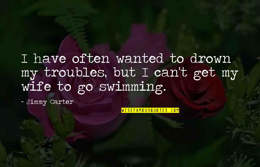 Drown Quotes By Jimmy Carter: I have often wanted to drown my troubles,