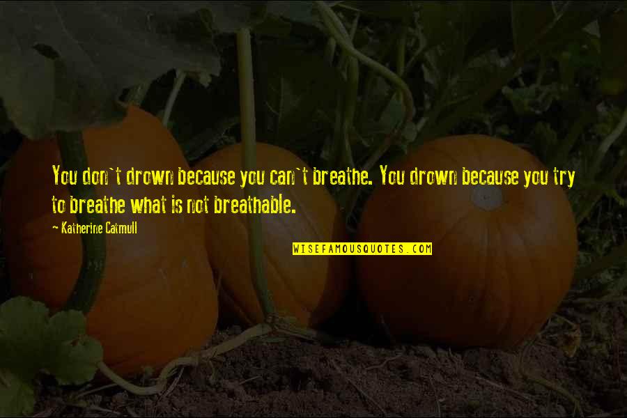 Drown Quotes By Katherine Catmull: You don't drown because you can't breathe. You