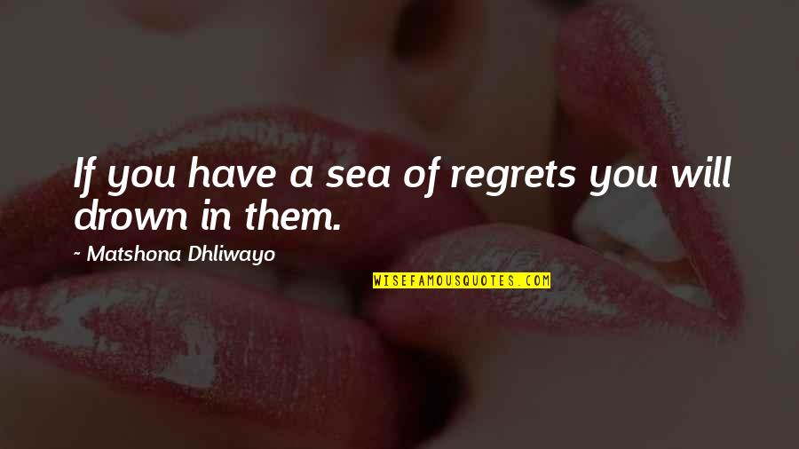 Drown Quotes By Matshona Dhliwayo: If you have a sea of regrets you