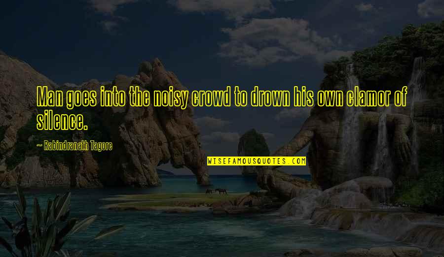 Drown Quotes By Rabindranath Tagore: Man goes into the noisy crowd to drown