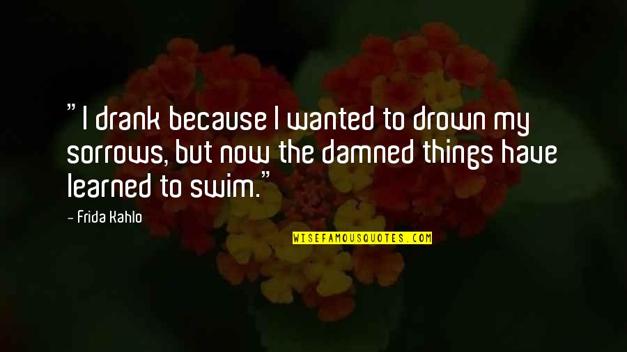 Drown Your Sorrows Quotes By Frida Kahlo: "I drank because I wanted to drown my
