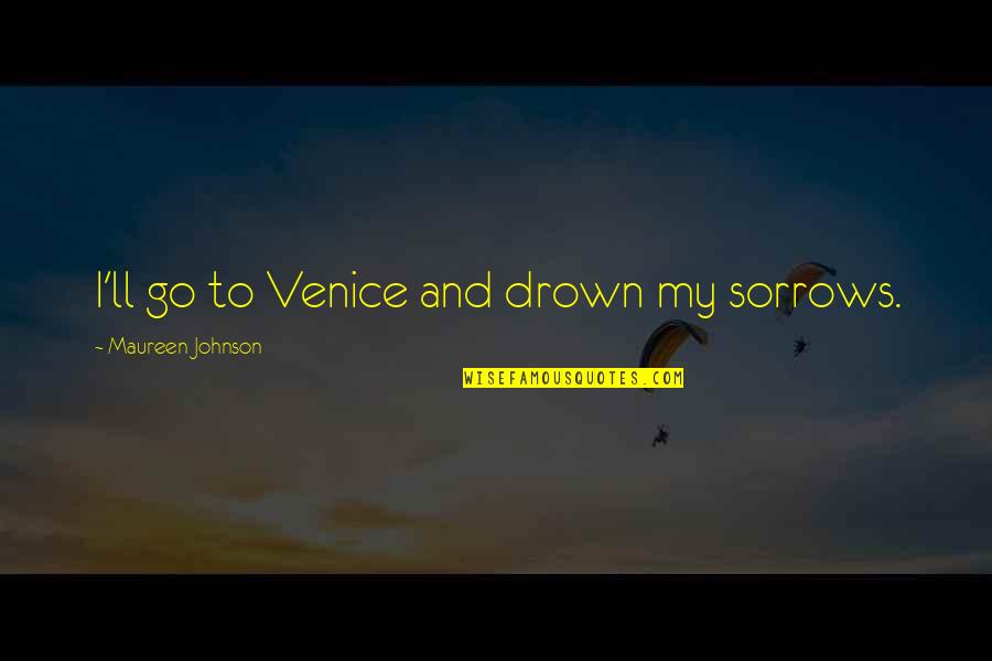 Drown Your Sorrows Quotes By Maureen Johnson: I'll go to Venice and drown my sorrows.