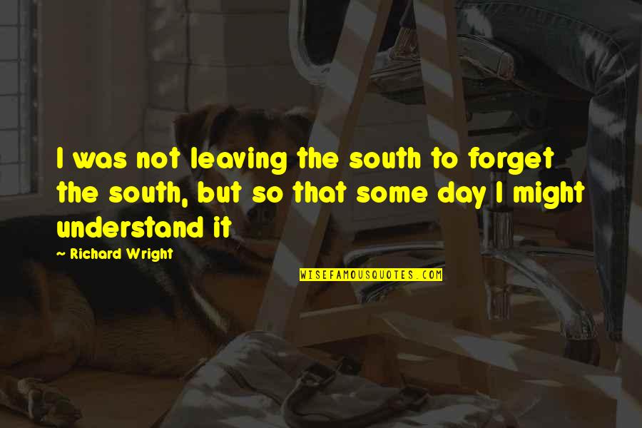Drownd Rat Quotes By Richard Wright: I was not leaving the south to forget Drownd Rat Quotes By Richard Wright: I was not leaving the south to forget
