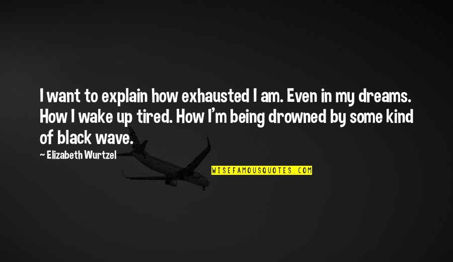 Drowned Quotes By Elizabeth Wurtzel: I want to explain how exhausted I am.