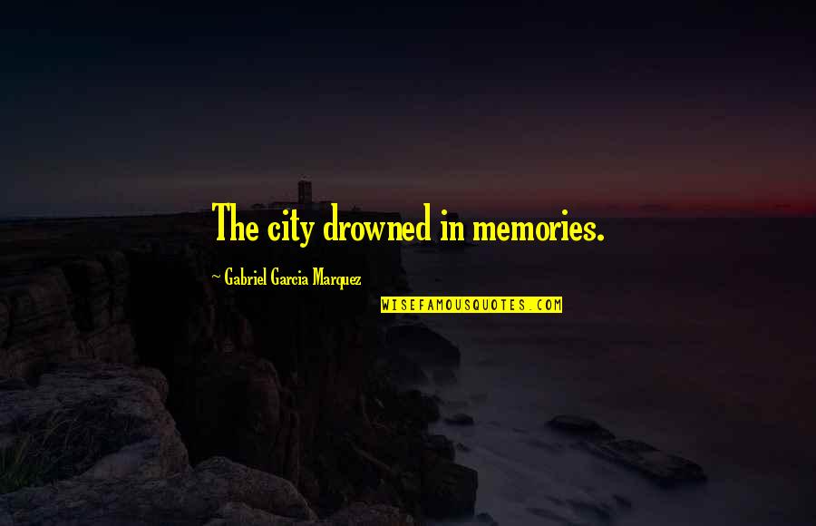 Drowned Quotes By Gabriel Garcia Marquez: The city drowned in memories.