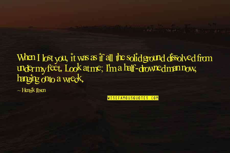Drowned Quotes By Henrik Ibsen: When I lost you, it was as if