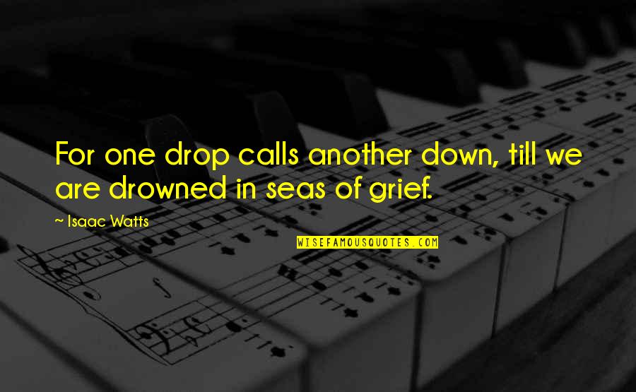 Drowned Quotes By Isaac Watts: For one drop calls another down, till we