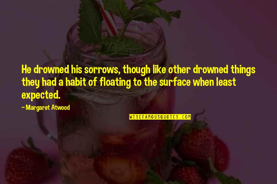 Drowned Quotes By Margaret Atwood: He drowned his sorrows, though like other drowned