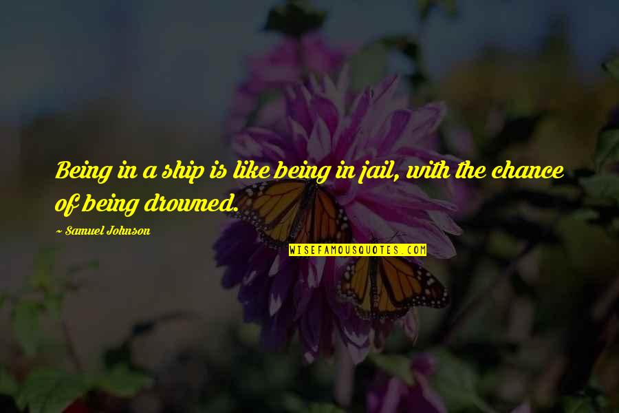 Drowned Quotes By Samuel Johnson: Being in a ship is like being in