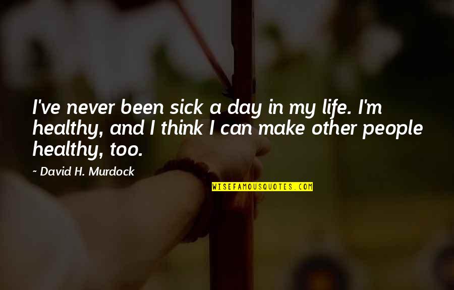 Drowned Short Quotes By David H. Murdock: I've never been sick a day in my Drowned Short Quotes By David H. Murdock: I've never been sick a day in my