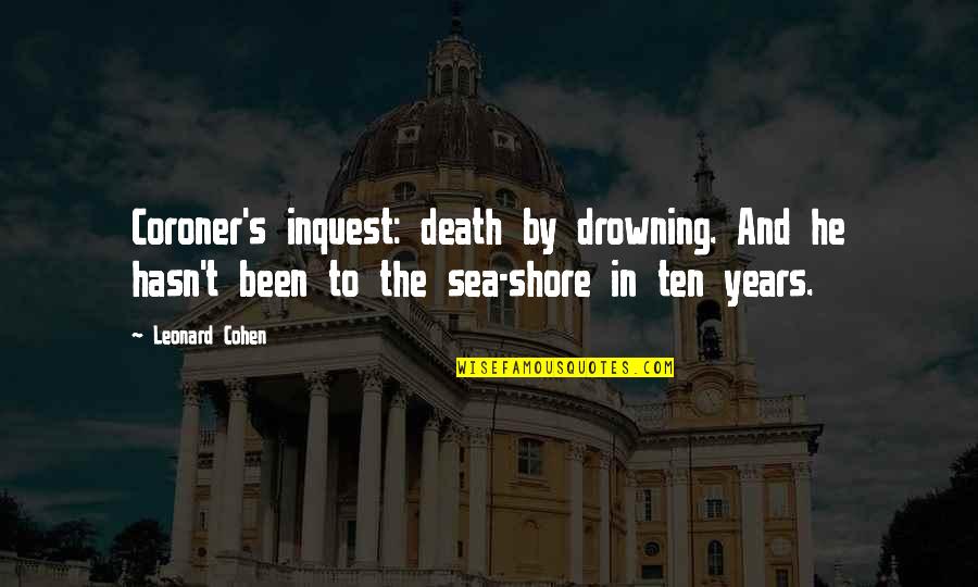 Drowning At Sea Quotes By Leonard Cohen: Coroner's inquest: death by drowning. And he hasn't Drowning At Sea Quotes By Leonard Cohen: Coroner's inquest: death by drowning. And he hasn't