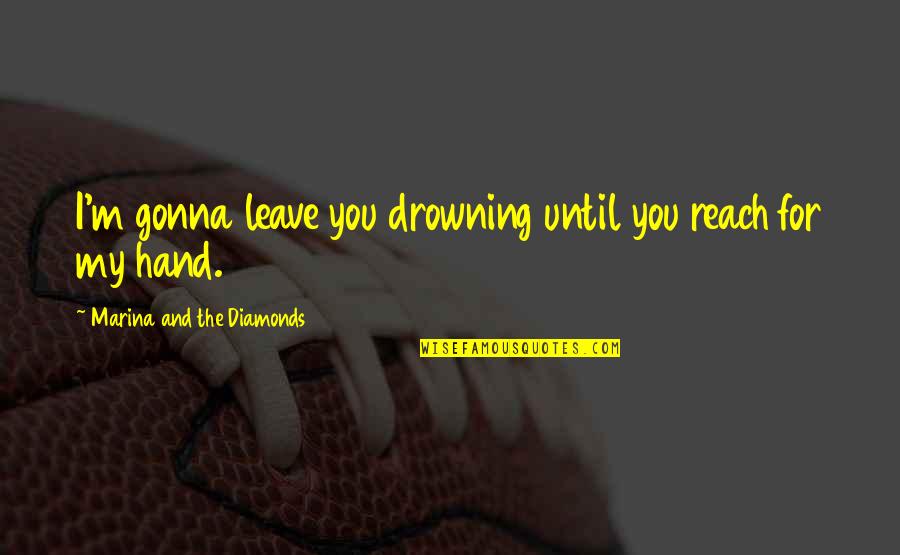 Drowning Death Quotes By Marina And The Diamonds: I'm gonna leave you drowning until you reach Drowning Death Quotes By Marina And The Diamonds: I'm gonna leave you drowning until you reach