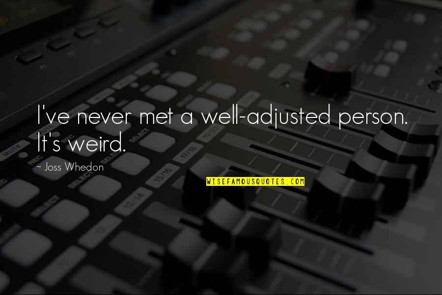 Drowning Demons Quotes By Joss Whedon: I've never met a well-adjusted person. It's weird. Drowning Demons Quotes By Joss Whedon: I've never met a well-adjusted person. It's weird.