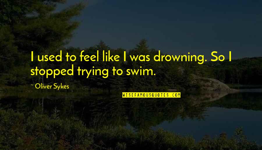 Drowning Depression Quotes By Oliver Sykes: I used to feel like I was drowning.