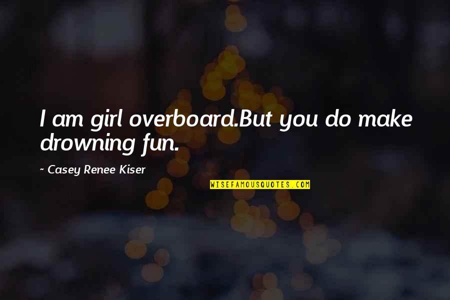 Drowning Girl Quotes By Casey Renee Kiser: I am girl overboard.But you do make drowning