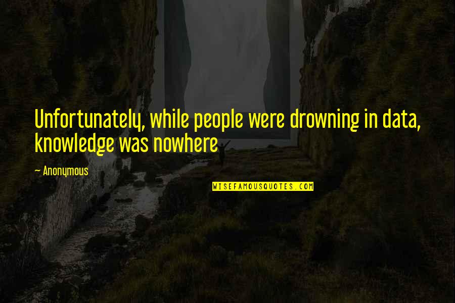 Drowning In Quotes By Anonymous: Unfortunately, while people were drowning in data, knowledge