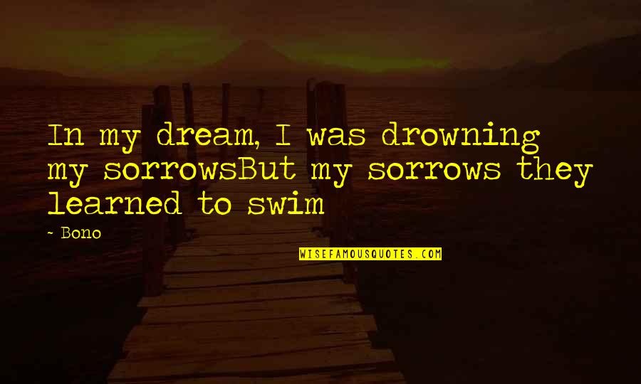 Drowning In Quotes By Bono: In my dream, I was drowning my sorrowsBut