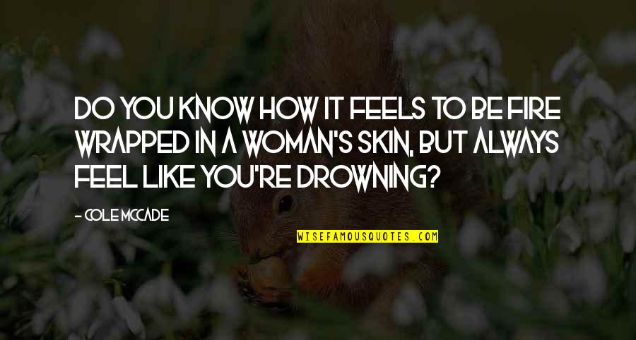 Drowning In Quotes By Cole McCade: Do you know how it feels to be