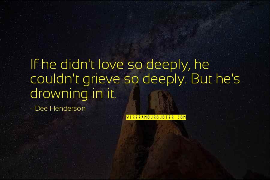 Drowning In Quotes By Dee Henderson: If he didn't love so deeply, he couldn't