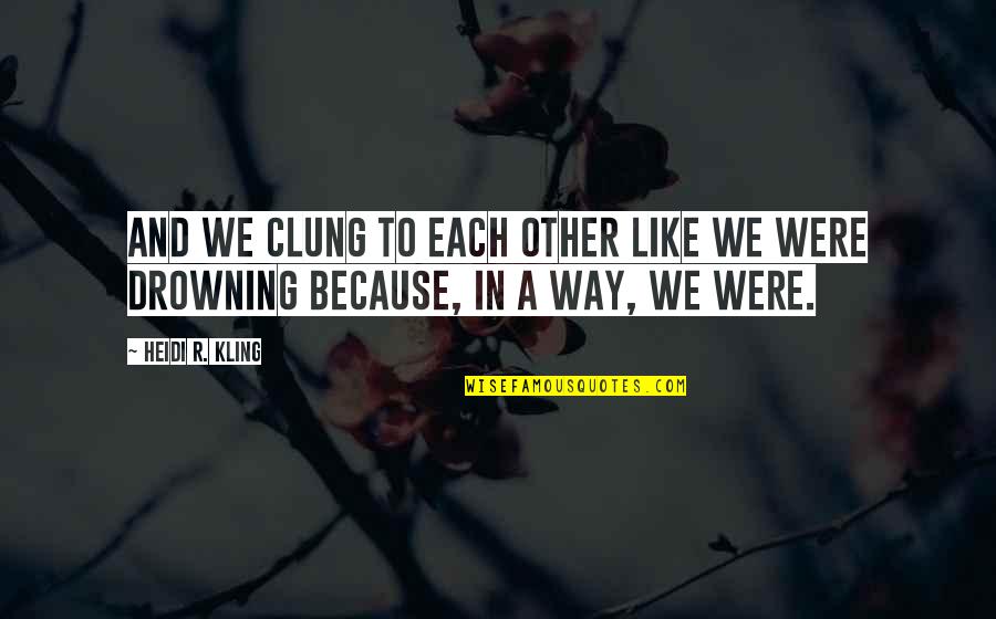 Drowning In Quotes By Heidi R. Kling: And we clung to each other like we