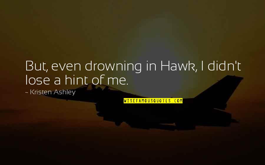 Drowning In Quotes By Kristen Ashley: But, even drowning in Hawk, I didn't lose