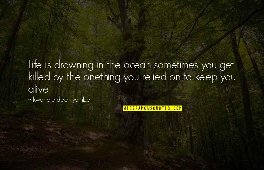 Drowning In Quotes By Kwanele Dee Nyembe: Life is drowning in the ocean sometimes you