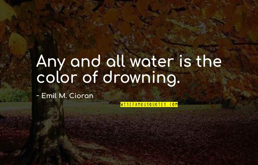 Drowning In Water Quotes By Emil M. Cioran: Any and all water is the color of