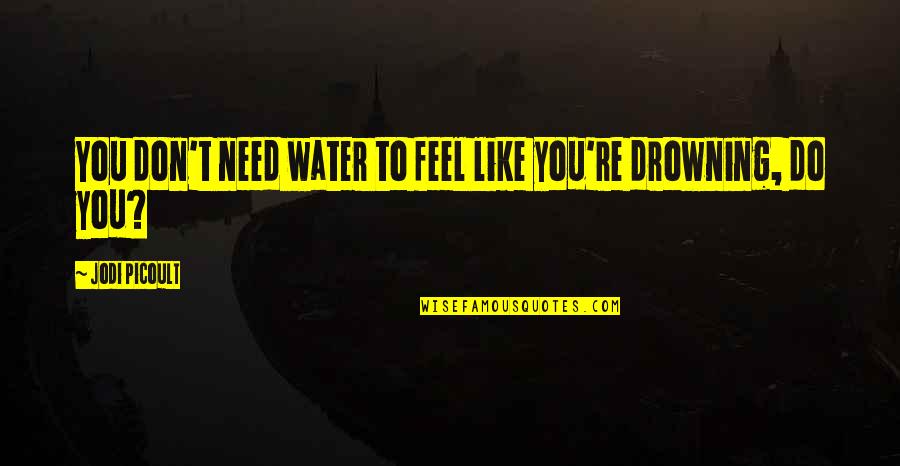 Drowning In Water Quotes By Jodi Picoult: You don't need water to feel like you're