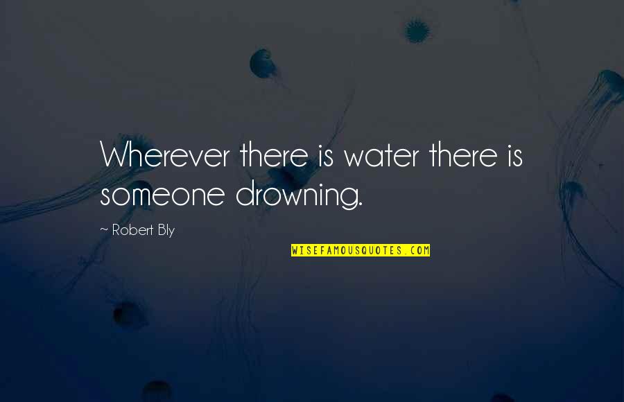 Drowning In Water Quotes By Robert Bly: Wherever there is water there is someone drowning.
