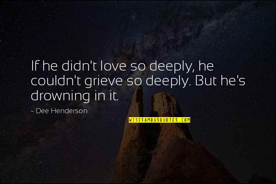 Drowning In Your Love Quotes By Dee Henderson: If he didn't love so deeply, he couldn't