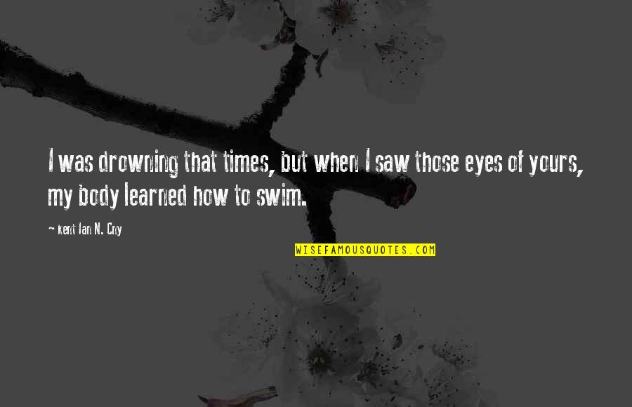 Drowning In Your Love Quotes By Kent Ian N. Cny: I was drowning that times, but when I