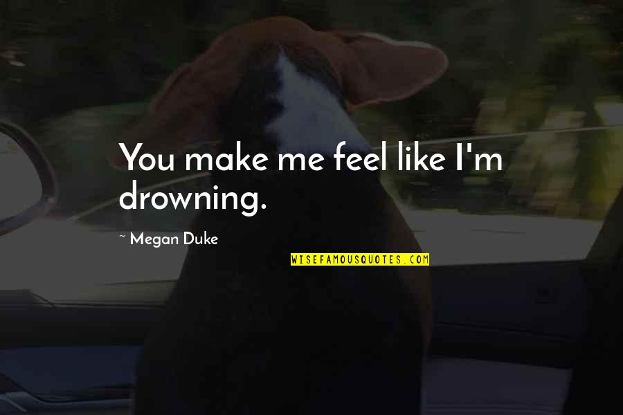Drowning In Your Love Quotes By Megan Duke: You make me feel like I'm drowning.