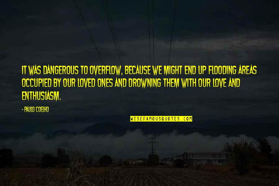 Drowning In Your Love Quotes By Paulo Coelho: It was dangerous to overflow, because we might