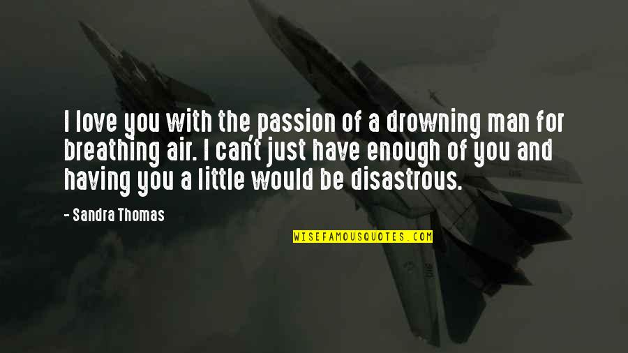 Drowning In Your Love Quotes By Sandra Thomas: I love you with the passion of a