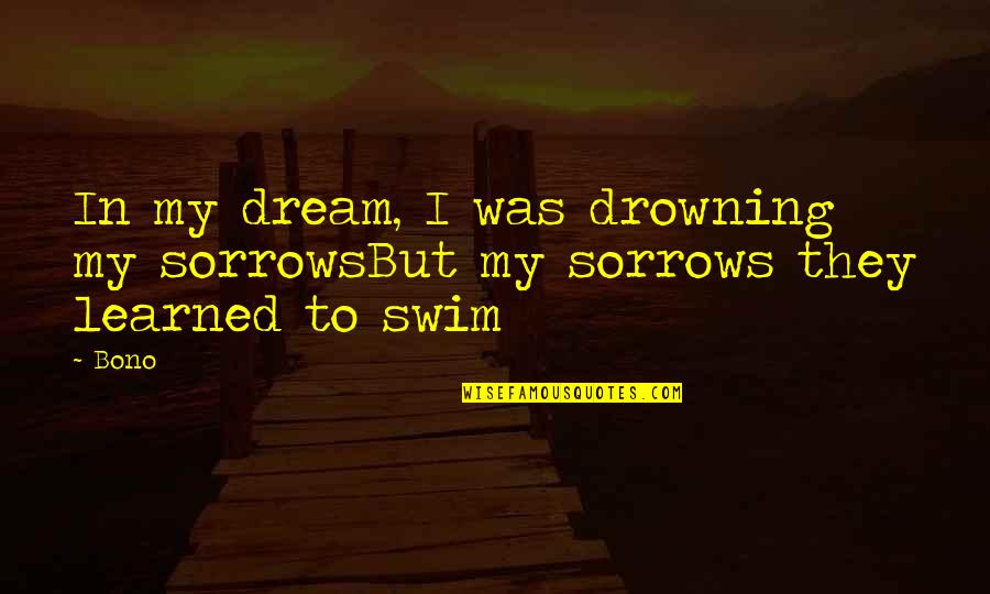 Drowning My Sorrows Quotes By Bono: In my dream, I was drowning my sorrowsBut